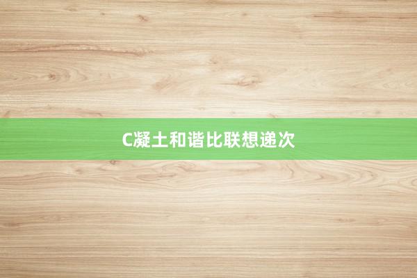 C凝土和谐比联想递次