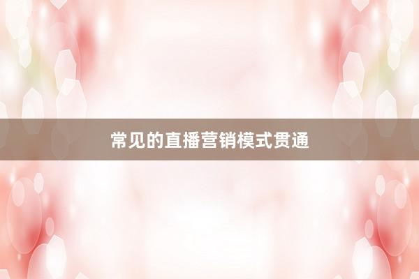 常见的直播营销模式贯通
