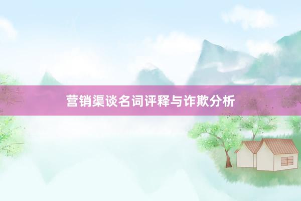 营销渠谈名词评释与诈欺分析